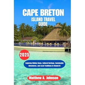 Johnson, Matthew A CAPE BRETON ISLAND TRAVEL GUIDE 2025: Exploring Hidden Gems, Cultural Heritage, Sustainable Adventures, and Local Traditions in Unama’ki Johnson, Matthew A CAPE BRETON ISLAND TRAVEL GUIDE 2025: Exploring Hidden Gems, Cultural Heritage, Sustainable Adventures, and Local Traditions in Unama’ki