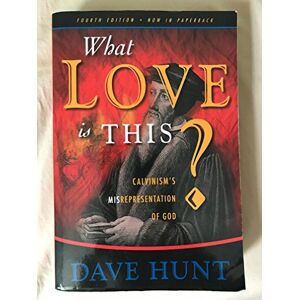 Hunt, Dave What Love Is This?: Calvinism's Misrepresentation of God Hunt, Dave What Love Is This?: Calvinism's Misrepresentation of God