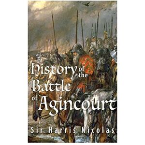 Nicolas, Sir Harris History of the Battle of Agincourt Nicolas, Sir Harris History of the Battle of Agincourt