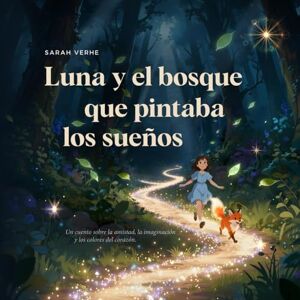 Verhe, Sarah Luna y el Bosque que Pintaba los Sueños: Cuento infantil poético sobre la naturaleza y los valores: Un libro ilustrado para dormir, lleno de magia, calma y amor por la Tierra. Verhe, Sarah Luna y el Bosque que Pintaba los Sueños: Cuento infantil poético sobre la naturaleza y los valores: Un libro ilustrado para dormir, lleno de magia, calma y amor por la Tierra.
