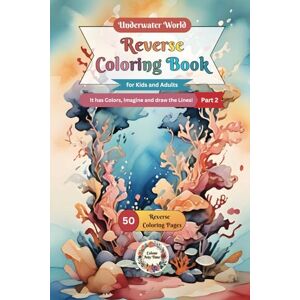 Any Time, Colour Underwater World Reverse Coloring Book for Kids and Adults 2: It has Colors, Imagine and draw the Lines! (Underwater World Reverse Coloring Books for Kids and Adults) Any Time, Colour Underwater World Reverse Coloring Book for Kids and Adults 2: It has Colors, Imagine and draw the Lines! (Underwater World Reverse Coloring Books for Kids and Adults)