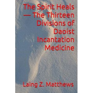 Matthews, Laing Z. The Spirit Heals — The Thirteen Divisions of Daoist Incantation Medicine Matthews, Laing Z. The Spirit Heals — The Thirteen Divisions of Daoist Incantation Medicine