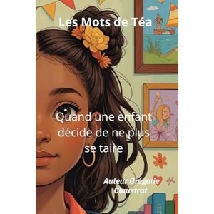 Claustrat, Grégorie Les Mots de Téa: Quand une enfant décide de ne plus se taire Claustrat, Grégorie Les Mots de Téa: Quand une enfant décide de ne plus se taire