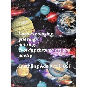 Kroll OSF, Earthling Ade Universe singing, grieving, dancing--evolving through art and poetry (Universe evolving) Kroll OSF, Earthling Ade Universe singing, grieving, dancing--evolving through art and poetry (Universe evolving)