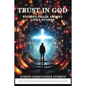 Stemple, Joseph Christopher Trust in God: Finding Peace Amidst Life's Storms Stemple, Joseph Christopher Trust in God: Finding Peace Amidst Life's Storms