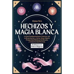 Vera, Alyssa Hechizos y Magia Blanca: La Guía Fundamental para Conectar con tu Bruja Interior y Atraer Amor, Salud y Prosperidad mediante los Rituales y Conjuros Más Efectivos. ¡Desbloquea tus Poderes Mágicos! Vera, Alyssa Hechizos y Magia Blanca: La Guía Fundamental para Conectar con tu Bruja Interior y Atraer Amor, Salud y Prosperidad mediante los Rituales y Conjuros Más Efectivos. ¡Desbloquea tus Poderes Mágicos!