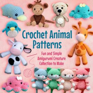 Weston, Alisha Crochet Animal Patterns: Fun and Simple Amigurumi Creature Collection to Make Weston, Alisha Crochet Animal Patterns: Fun and Simple Amigurumi Creature Collection to Make