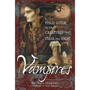 Bob Curran Vampires: A Field Guide to the Creatures That Stalk the Night Bob Curran Vampires: A Field Guide to the Creatures That Stalk the Night