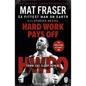 Fraser, Mat Hard Work Pays Off: Transform Your Body and Mind with CrossFit’s Five-Time Fittest Man on Earth Fraser, Mat Hard Work Pays Off: Transform Your Body and Mind with CrossFit’s Five-Time Fittest Man on Earth