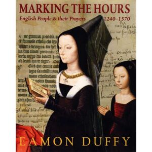 Duffy, Eamon Marking the Hours: English People and Their Prayers, 1240-1570 Duffy, Eamon Marking the Hours: English People and Their Prayers, 1240-1570