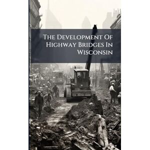 Anonymous The Development Of Highway Bridges In Wisconsin Anonymous The Development Of Highway Bridges In Wisconsin