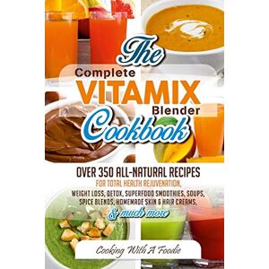 Foodie Complete Vitamix Blender Cookbook:: Over 350 All-Natural Recipes For Total Health Rejuvenation, Weight Loss, Detox, Superfood Smoothies, Spice Blends, ... Much More: Volume 1 (Vitamix Blender Recipes) Foodie Complete Vitamix Blender Cookbook:: Over 350 All-Natural Recipes For Total Health Rejuvenation, Weight Loss, Detox, Superfood Smoothies, Spice Blends, ... Much More: Volume 1 (Vitamix Blender Recipes)