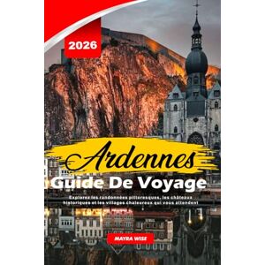Wise, Mayra ARDENNES GUIDE DE VOYAGE 2026: Explorez les randonnées pittoresques, les châteaux historiques et les villages chaleureux qui vous attendent Wise, Mayra ARDENNES GUIDE DE VOYAGE 2026: Explorez les randonnées pittoresques, les châteaux historiques et les villages chaleureux qui vous attendent