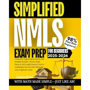 Press, Lumen SIMPLIFIED NMLS EXAM PREP FOR BEGINNERS: Frequently Appearing Questions and Detailed Answers, Proven Study Hacks & Full-Length Practice Tests to Confidently Pass the SAFE Mortgage Loan Originator Exam Press, Lumen SIMPLIFIED NMLS EXAM PREP FOR BEGINNERS: Frequently Appearing Questions and Detailed Answers, Proven Study Hacks & Full-Length Practice Tests to Confidently Pass the SAFE Mortgage Loan Originator Exam