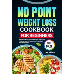 CLARE, LAURA NO POINT WEIGHT LOSS COOKBOOK FOR BEGINNERS: Effortless, Flavor-Packed Recipes to Support Fat Loss, Control Hunger, and Boost Daily Energy Naturally CLARE, LAURA NO POINT WEIGHT LOSS COOKBOOK FOR BEGINNERS: Effortless, Flavor-Packed Recipes to Support Fat Loss, Control Hunger, and Boost Daily Energy Naturally