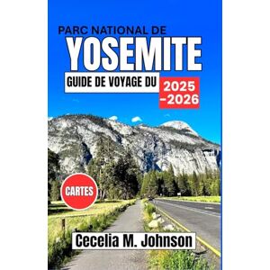 Johnson, Cecelia M. Guide de voyage du parc national de Yosemite 2025-2026: Un guide complet avec les incontournables de l'été, des itinéraires, des secrets locaux et des conseils pour tous les voyageurs. Johnson, Cecelia M. Guide de voyage du parc national de Yosemite 2025-2026: Un guide complet avec les incontournables de l'été, des itinéraires, des secrets locaux et des conseils pour tous les voyageurs.