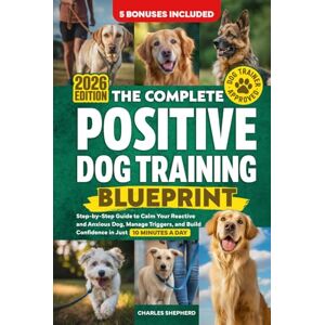 Shepherd, Charles The Complete Positive Dog Training Blueprint: Step-by-Step Guide to Calm Your Reactive and Anxious Dog, Manage Triggers, and Build Confidence in Just 10 Minutes a Day (Positive Dog Training Books) Shepherd, Charles The Complete Positive Dog Training Blueprint: Step-by-Step Guide to Calm Your Reactive and Anxious Dog, Manage Triggers, and Build Confidence in Just 10 Minutes a Day (Positive Dog Training Books)