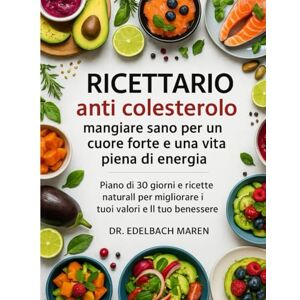 Edelbach, Dott Maren RICETTARIO ANTI COLESTEROLO: MANGIARE SANO PER UN CUORE FORTE E UNA VITA PIENA DI ENERGIA: Piano di 30 giorni e ricette naturali per migliorare i tuoi valori e il tuo benessere Edelbach, Dott Maren RICETTARIO ANTI COLESTEROLO: MANGIARE SANO PER UN CUORE FORTE E UNA VITA PIENA DI ENERGIA: Piano di 30 giorni e ricette naturali per migliorare i tuoi valori e il tuo benessere