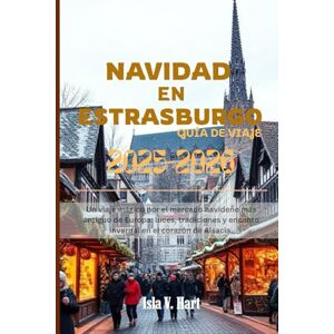 Hart, Isla V. NAVIDAD EN ESTRASBURGO GUÍA DE VIAJES 2026–2026: Un viaje mágico por el mercado navideño más antiguo de Europa: luces, tradiciones y encanto invernal en el corazón de Alsacia. Hart, Isla V. NAVIDAD EN ESTRASBURGO GUÍA DE VIAJES 2026–2026: Un viaje mágico por el mercado navideño más antiguo de Europa: luces, tradiciones y encanto invernal en el corazón de Alsacia.