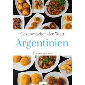 Lacroix, Étienne Geschmäcker der Welt: Argentinien Lacroix, Étienne Geschmäcker der Welt: Argentinien