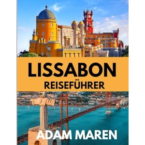 Maren, Adam LISSABON REISEFÜHRER 2025–2026: Die beste Reisezeit, die besten Orte zum Erkunden und alles, was Sie vor Ihrer Abreise wissen müssen Maren, Adam LISSABON REISEFÜHRER 2025–2026: Die beste Reisezeit, die besten Orte zum Erkunden und alles, was Sie vor Ihrer Abreise wissen müssen