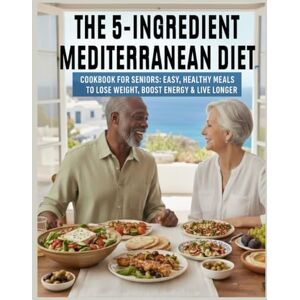 Diets, Fit-life 5-Ingredient Mediterranean Diet Cookbook for Seniors: Easy Healthy Meals To Lose Weight, Boost Energy And Live Longer Diets, Fit-life 5-Ingredient Mediterranean Diet Cookbook for Seniors: Easy Healthy Meals To Lose Weight, Boost Energy And Live Longer