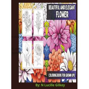Gilkey, N Lucille BEAUTIFUL AND ELEGANT FLOWER: COLORING BOOK FOR GROWN UPS Gilkey, N Lucille BEAUTIFUL AND ELEGANT FLOWER: COLORING BOOK FOR GROWN UPS