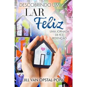van Opstal-Popa, Jill Descobrindo um Lar Felize: Uma jornada de fé e redenção, um livro de memórias van Opstal-Popa, Jill Descobrindo um Lar Felize: Uma jornada de fé e redenção, um livro de memórias