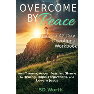 Worth, SD Overcome By Peace: A 42 Day Devotional Workbook from Trauma, Anger, Fear, and Shame to Healing, Hope, Forgiveness, and Love in Jesus Worth, SD Overcome By Peace: A 42 Day Devotional Workbook from Trauma, Anger, Fear, and Shame to Healing, Hope, Forgiveness, and Love in Jesus