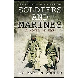 Archer, Martin SOLDIERS AND MARINES: Military Fiction: Action packed first novel in a five-book saga about a combat soldier in Korea, Vietnam, Iraq, Afghanistan, Israel, and several wars yet to come.: 1 Archer, Martin SOLDIERS AND MARINES: Military Fiction: Action packed first novel in a five-book saga about a combat soldier in Korea, Vietnam, Iraq, Afghanistan, Israel, and several wars yet to come.: 1