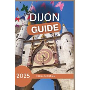 Christian, Julio Footsteps Through Dijon: A Traveler's Guide To Taste and Time in Burgundy Christian, Julio Footsteps Through Dijon: A Traveler's Guide To Taste and Time in Burgundy