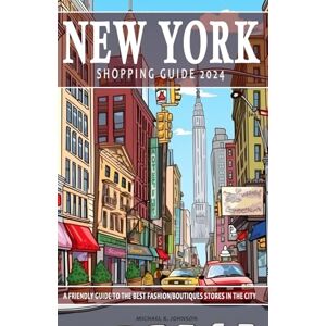 Johnson, Michael K. New York Shopping Guide 2024 A Dive into the City's Chicest Boutiques: This New York guide its a connoisseur's handbook to NYC's premier fashion destinations. Shopping Guide 2024 Johnson, Michael K. New York Shopping Guide 2024 A Dive into the City's Chicest Boutiques: This New York guide its a connoisseur's handbook to NYC's premier fashion destinations. Shopping Guide 2024