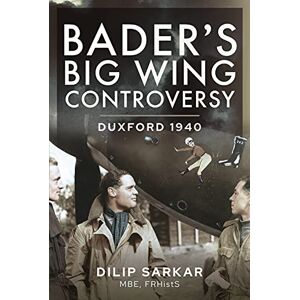 Dilip, Sarkar MBE Bader s Big Wing Controversy: Duxford 1940 Dilip, Sarkar MBE Bader s Big Wing Controversy: Duxford 1940