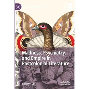 Chi, Chienyn Madness, Psychiatry, and Empire in Postcolonial Literature (Palgrave Studies in Literature, Science and Medicine) Chi, Chienyn Madness, Psychiatry, and Empire in Postcolonial Literature (Palgrave Studies in Literature, Science and Medicine)