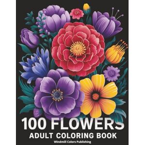 Publishing, Windmill Colors 100 Flowers Adult Coloring Book: 100 Large Print Pages with Easy, Beautiful Floral Designs for Stress Relief and Relaxation Publishing, Windmill Colors 100 Flowers Adult Coloring Book: 100 Large Print Pages with Easy, Beautiful Floral Designs for Stress Relief and Relaxation