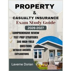 Dorian, Laverne Property & Casualty Insurance Exam study guide 2026-2027: Comprehensive Review, Test Prep Strategies, 300 High-Yield Questions & detailed Answer Explanations Dorian, Laverne Property & Casualty Insurance Exam study guide 2026-2027: Comprehensive Review, Test Prep Strategies, 300 High-Yield Questions & detailed Answer Explanations