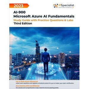 Specialist, IP AI-900: Microsoft Azure AI Fundamentals Study Guide with Practice Questions and Labs: Third Edition 2023 Specialist, IP AI-900: Microsoft Azure AI Fundamentals Study Guide with Practice Questions and Labs: Third Edition 2023