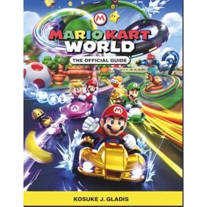 Gladis, Kosuke j. MARIO KART WORLD: THE OFFICIAL GUIDE: Walkthroughs, Tips & Tricks, Maps, Custom Builds, Multiplayer Tactics, and Pro Strategies to Master Every Race Gladis, Kosuke j. MARIO KART WORLD: THE OFFICIAL GUIDE: Walkthroughs, Tips & Tricks, Maps, Custom Builds, Multiplayer Tactics, and Pro Strategies to Master Every Race