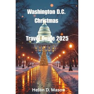 Mason, Helen D. Washington D.C. Christmas Travel Guide 2025: The Ultimate Holiday Adventure Mason, Helen D. Washington D.C. Christmas Travel Guide 2025: The Ultimate Holiday Adventure