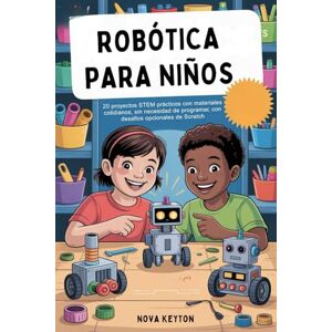 Keyton, Nova ROBÓTICA PARA NIÑOS: 20 proyectos STEM prácticos con materiales cotidianos, sin necesidad de programar, con desafíos opcionales de Scratch Keyton, Nova ROBÓTICA PARA NIÑOS: 20 proyectos STEM prácticos con materiales cotidianos, sin necesidad de programar, con desafíos opcionales de Scratch