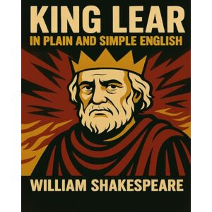 Shakespeare, William King Lear In Plain and Simple English: A Modern Translation and the Original Version (Classic Retold: Bookcaps Study Guides) Shakespeare, William King Lear In Plain and Simple English: A Modern Translation and the Original Version (Classic Retold: Bookcaps Study Guides)