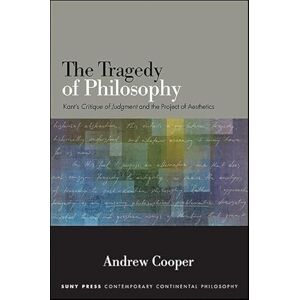 Cooper, Andrew The Tragedy of Philosophy: Kant's Critique of Judgment and the Project of Aesthetics (SUNY series in Contemporary Continental Philosophy) Cooper, Andrew The Tragedy of Philosophy: Kant's Critique of Judgment and the Project of Aesthetics (SUNY series in Contemporary Continental Philosophy)