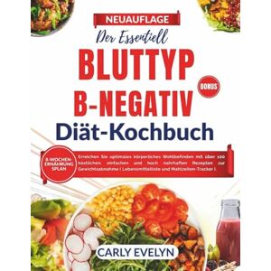 Evelyn, Carly DERESSENTIELL BLUTTYP B-NEGATIV DIÄT-KOCHBUCH: Erreichen Sie optimales körperliches Wohlbefinden mit über 100 köstlichen, einfachen und äußerst nahrhaften Rezepten zur Gewichtsabnahme Evelyn, Carly DERESSENTIELL BLUTTYP B-NEGATIV DIÄT-KOCHBUCH: Erreichen Sie optimales körperliches Wohlbefinden mit über 100 köstlichen, einfachen und äußerst nahrhaften Rezepten zur Gewichtsabnahme