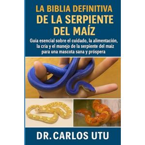 Dr. Carlos Utu LA BIBLIA DEFINITIVA DE LA SERPIENTE DEL MAÍZ: Guía esencial sobre el cuidado, la alimentación, la cría y el manejo de la serpiente del maíz para una mascota sana y próspera Dr. Carlos Utu LA BIBLIA DEFINITIVA DE LA SERPIENTE DEL MAÍZ: Guía esencial sobre el cuidado, la alimentación, la cría y el manejo de la serpiente del maíz para una mascota sana y próspera