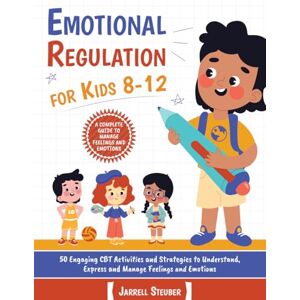 Steuber, Jarrell Emotional Regulation for Kids 8-12: 50 Engaging CBT Activities and Strategies to Understand, Express and Manage Feelings and Emotions Steuber, Jarrell Emotional Regulation for Kids 8-12: 50 Engaging CBT Activities and Strategies to Understand, Express and Manage Feelings and Emotions