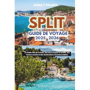 Palmer, Anna T Guide de voyage de Split 2025-2026: La vieille ville de Croatie, des îles à couper le souffle, des trésors cachés et des destinations incontournables. Palmer, Anna T Guide de voyage de Split 2025-2026: La vieille ville de Croatie, des îles à couper le souffle, des trésors cachés et des destinations incontournables.
