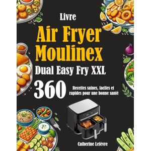 Lefèvre, Catherine Livre Air Fryer Moulinex Dual Easy Fry XXL: 360 Recettes saines, faciles et rapides pour une bonne santé Lefèvre, Catherine Livre Air Fryer Moulinex Dual Easy Fry XXL: 360 Recettes saines, faciles et rapides pour une bonne santé