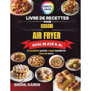 KAREN, BREINL Livre de Recettes pour COSORI Air Fryer Dual Blaze 6,4L: Croustillant parfait, repas équilibrés tous les jours KAREN, BREINL Livre de Recettes pour COSORI Air Fryer Dual Blaze 6,4L: Croustillant parfait, repas équilibrés tous les jours