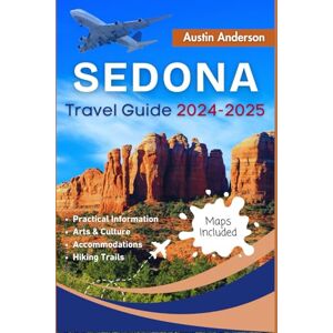Anderson, Austin Sedona Travel Guide 2024-2025: Where Red Rocks and Relaxation Meet, Your Ultimate Companion to Exploring Natural Beauty, Vortex Sites and Tranquil Retreats. Anderson, Austin Sedona Travel Guide 2024-2025: Where Red Rocks and Relaxation Meet, Your Ultimate Companion to Exploring Natural Beauty, Vortex Sites and Tranquil Retreats.