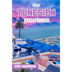 Goldsmith, Clive TUNESIEN REISEFÜHRER 2026 (Vollfarbe): Entdecken Sie das Juwel Nordafrikas anhand seiner antiken Ruinen, Wüstenlandschaften, Küstenstädte und lebendigen Kultur Goldsmith, Clive TUNESIEN REISEFÜHRER 2026 (Vollfarbe): Entdecken Sie das Juwel Nordafrikas anhand seiner antiken Ruinen, Wüstenlandschaften, Küstenstädte und lebendigen Kultur